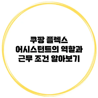 쿠팡 플렉스 어시스턴트의 역할과 근무 조건 알아보기