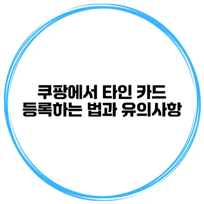 쿠팡에서 타인 카드 등록하는 법과 유의사항