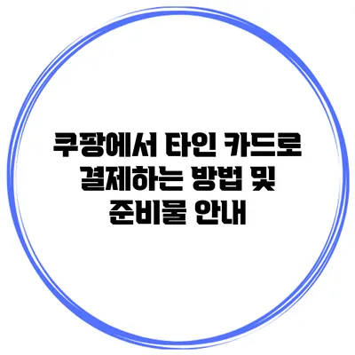 쿠팡에서 타인 카드로 결제하는 방법 및 준비물 안내