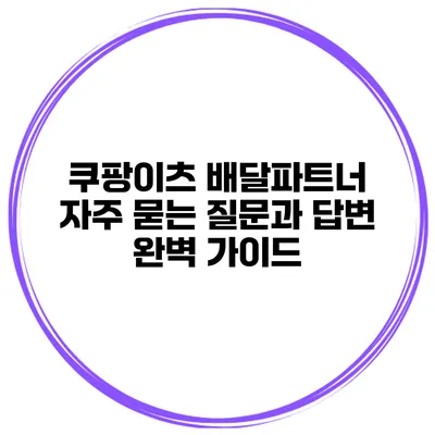 쿠팡이츠 배달파트너: 자주 묻는 질문과 답변 완벽 가이드