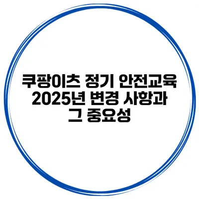 쿠팡이츠 정기 안전교육 2025년 변경 사항과 그 중요성
