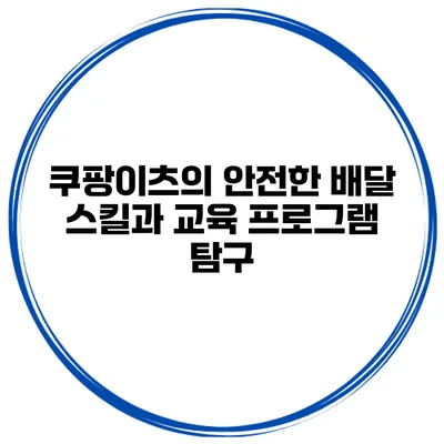 쿠팡이츠의 안전한 배달 스킬과 교육 프로그램 탐구