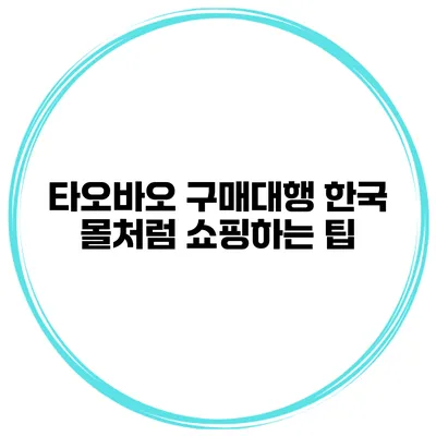 타오바오 구매대행 한국 몰처럼 쇼핑하는 팁