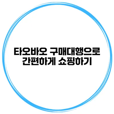 타오바오 구매대행으로 간편하게 쇼핑하기