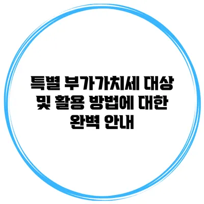 특별 부가가치세 대상 및 활용 방법에 대한 완벽 안내