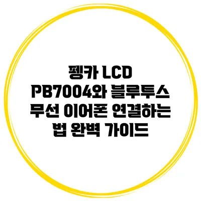 펭카 LCD PB7004와 블루투스 무선 이어폰 연결하는 법: 완벽 가이드
