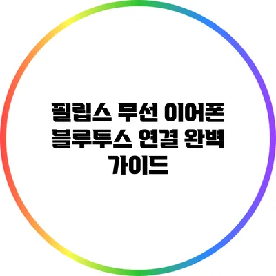 필립스 무선 이어폰 블루투스 연결 완벽 가이드