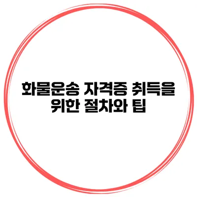 화물운송 자격증 취득을 위한 절차와 팁