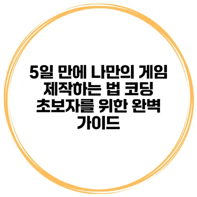 5일 만에 나만의 게임 제작하는 법: 코딩 초보자를 위한 완벽 가이드