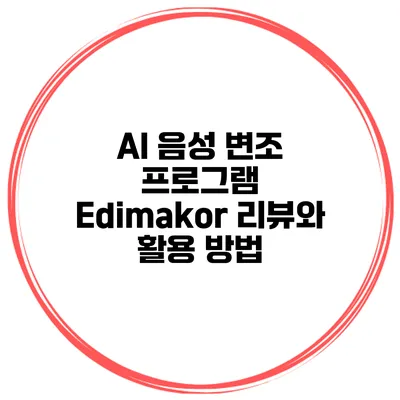 AI 음성 변조 프로그램 Edimakor: 리뷰와 활용 방법