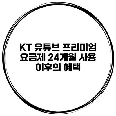 KT 유튜브 프리미엄 요금제 24개월 사용 이후의 혜택