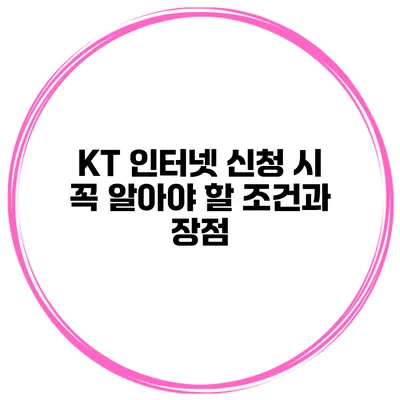 KT 인터넷 신청 시 꼭 알아야 할 조건과 장점