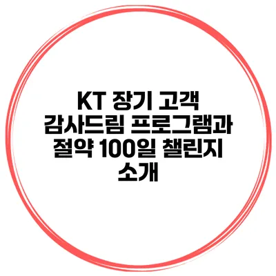 KT 장기 고객 감사드림 프로그램과 절약 100일 챌린지 소개