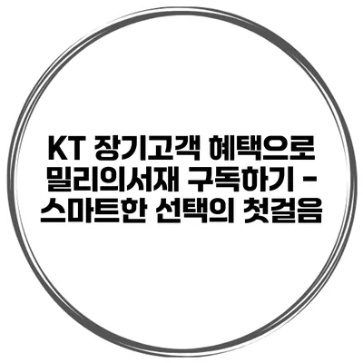 KT 장기고객 혜택으로 밀리의서재 구독하기 - 스마트한 선택의 첫걸음