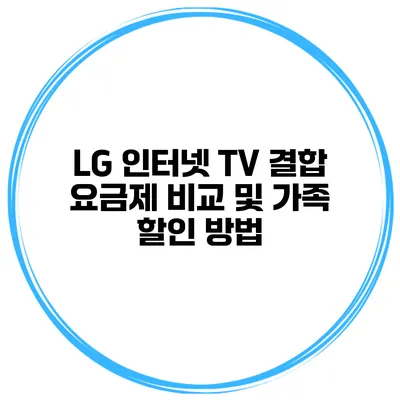 LG 인터넷 TV 결합 요금제 비교 및 가족 할인 방법