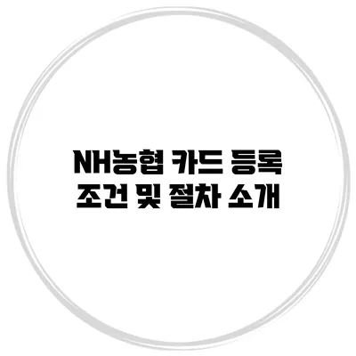 NH농협 카드 등록 조건 및 절차 소개