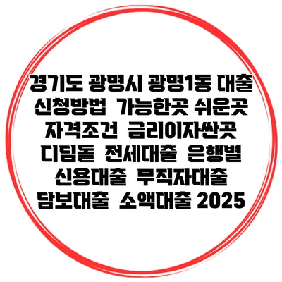 경기도 광명시 광명1동 대출 신청방법 | 가능한곳 쉬운곳 | 자격조건 | 금리이자싼곳 | 디딤돌 | 전세대출 | 은행별 신용대출 | 무직자대출 | 담보대출 | 소액대출 2025