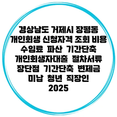경상남도 거제시 장평동 개인회생 신청자격 조회 비용 수임료 | 파산 | 기간단축 | 개인회생자대출 | 절차서류 | 장단점 | 기간단축 | 변제금 미납 | 청년 | 직장인 2025