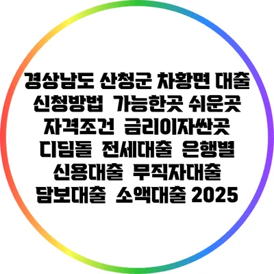 경상남도 산청군 차황면 대출 신청방법 | 가능한곳 쉬운곳 | 자격조건 | 금리이자싼곳 | 디딤돌 | 전세대출 | 은행별 신용대출 | 무직자대출 | 담보대출 | 소액대출 2025