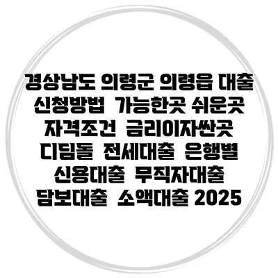 경상남도 의령군 의령읍 대출 신청방법 | 가능한곳 쉬운곳 | 자격조건 | 금리이자싼곳 | 디딤돌 | 전세대출 | 은행별 신용대출 | 무직자대출 | 담보대출 | 소액대출 2025