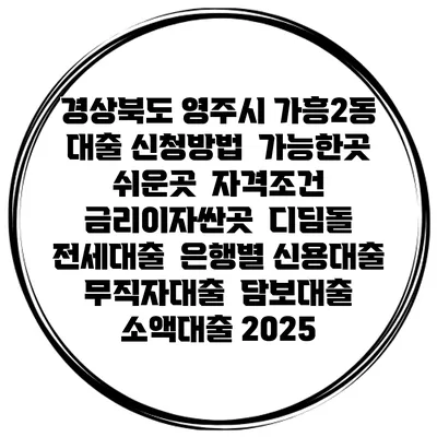 경상북도 영주시 가흥2동 대출 신청방법 | 가능한곳 쉬운곳 | 자격조건 | 금리이자싼곳 | 디딤돌 | 전세대출 | 은행별 신용대출 | 무직자대출 | 담보대출 | 소액대출 2025