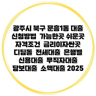 광주시 북구 문흥1동 대출 신청방법 | 가능한곳 쉬운곳 | 자격조건 | 금리이자싼곳 | 디딤돌 | 전세대출 | 은행별 신용대출 | 무직자대출 | 담보대출 | 소액대출 2025