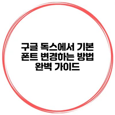 구글 독스에서 기본 폰트 변경하는 방법 완벽 가이드