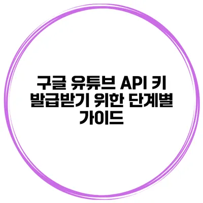구글 유튜브 API 키 발급받기 위한 단계별 가이드