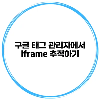 구글 태그 관리자에서 Iframe 추적하기