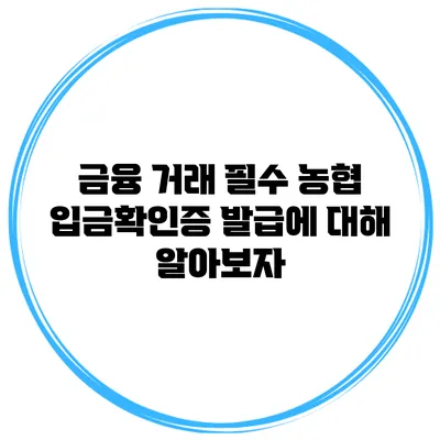 금융 거래 필수 농협 입금확인증 발급에 대해 알아보자