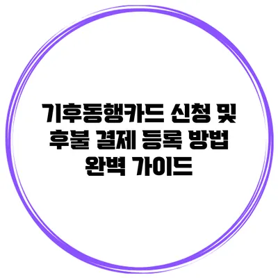기후동행카드 신청 및 후불 결제 등록 방법 완벽 가이드