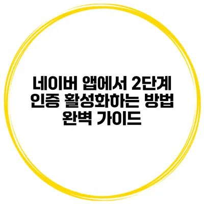 네이버 앱에서 2단계 인증 활성화하는 방법 완벽 가이드