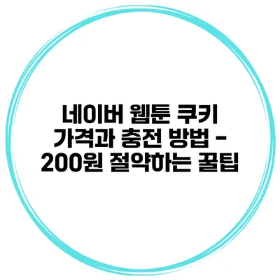 네이버 웹툰 쿠키 가격과 충전 방법 - 200원 절약하는 꿀팁