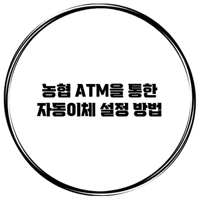 농협 ATM을 통한 자동이체 설정 방법