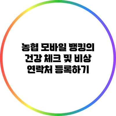 농협 모바일 뱅킹의 건강 체크 및 비상 연락처 등록하기