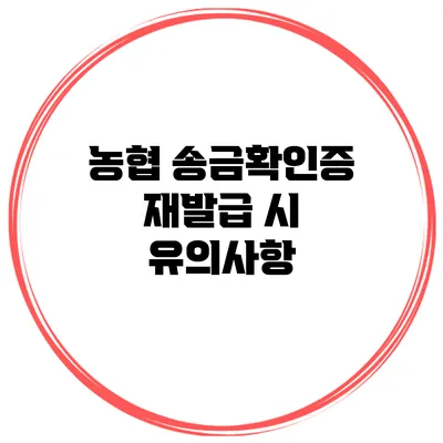 농협 송금확인증 재발급 시 유의사항