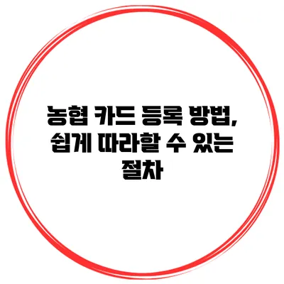 농협 카드 등록 방법, 쉽게 따라할 수 있는 절차