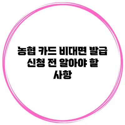 농협 카드 비대면 발급 신청 전 알아야 할 사항