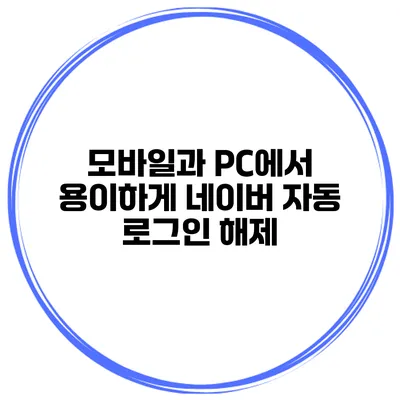 모바일과 PC에서 용이하게 네이버 자동 로그인 해제
