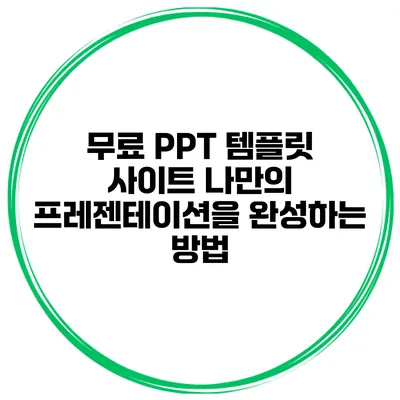 무료 PPT 템플릿 사이트 나만의 프레젠테이션을 완성하는 방법