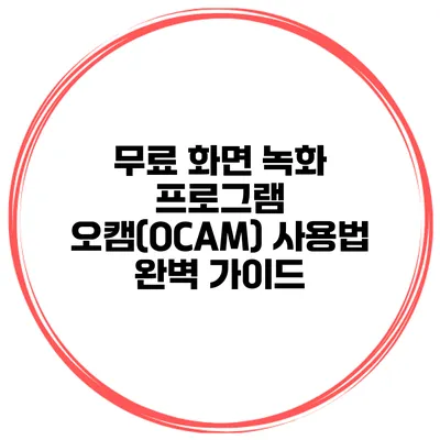 무료 화면 녹화 프로그램 오캠(OCAM) 사용법 완벽 가이드