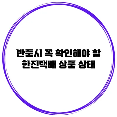 반품시 꼭 확인해야 할 한진택배 상품 상태