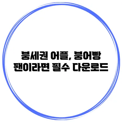 붕세권 어플, 붕어빵 팬이라면 필수 다운로드