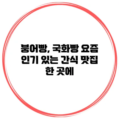 붕어빵, 국화빵 요즘 인기 있는 간식 맛집 한 곳에