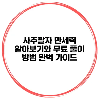 사주팔자 만세력 알아보기와 무료 풀이 방법 완벽 가이드