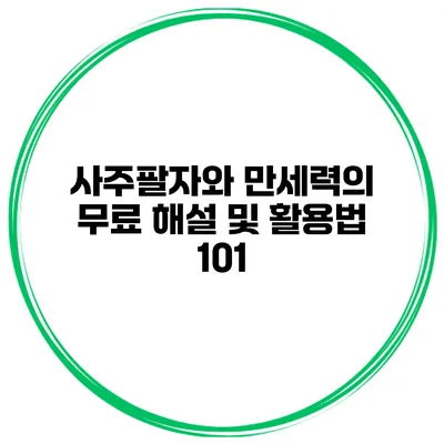 사주팔자와 만세력의 무료 해설 및 활용법 101