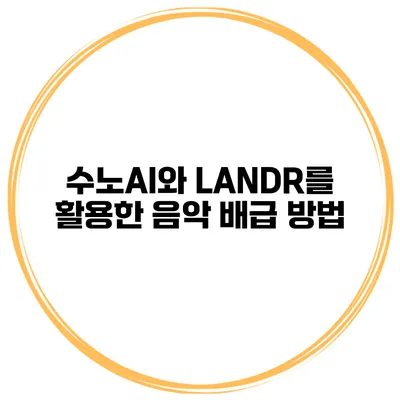 수노AI와 LANDR를 활용한 음악 배급 방법