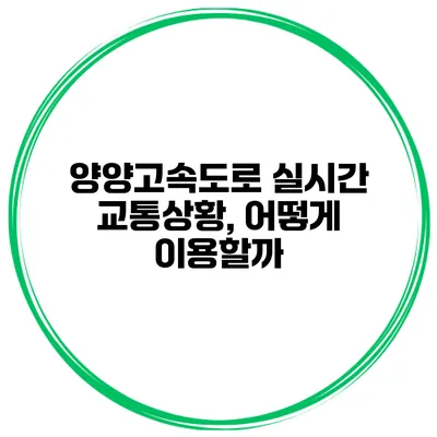 양양고속도로 실시간 교통상황, 어떻게 이용할까?