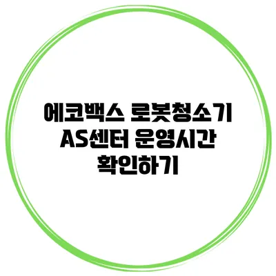 에코백스 로봇청소기 AS센터 운영시간 확인하기