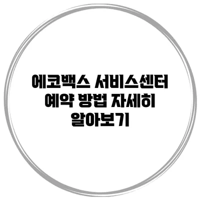 에코백스 서비스센터 예약 방법 자세히 알아보기